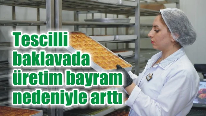 Tescilli baklavada üretim bayram nedeniyle arttı