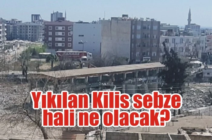Yıkılan Kilis sebze hali ne olacak?