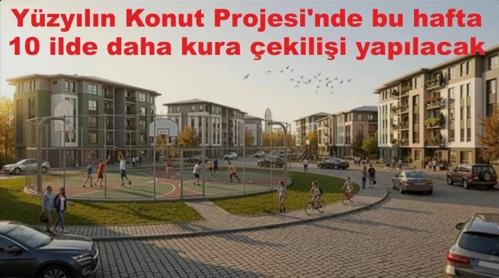 Yüzyılın Konut Projesi'nde bu hafta 10 ilde daha kura çekilişi yapılacak