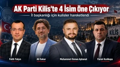 AK Parti Kilis İl Başkanlığı İ&ccedil;in 4 İsim &Ouml;n Plana &Ccedil;ıkıyor!