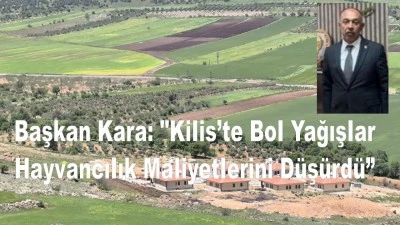 Başkan Kara: "Kilis&rsquo;te Bol Yağışlar Hayvancılık Maliyetlerini D&uuml;ş&uuml;rd&uuml;"