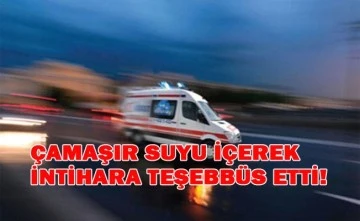 Çamaşır suyu içerek intihara teşebbüs etti