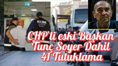 CHP`li eski Başkan Tunç Soyer Dahil 41 Tutuklama