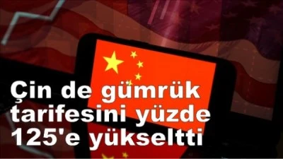 Çin de gümrük tarifesini yüzde 125'e yükseltti