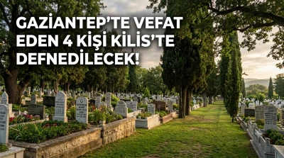 Gaziantep&rsquo;te Vefat Eden 4 Kişi Kilis&rsquo;te Defnedilecek!