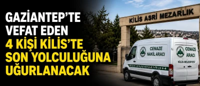 Gaziantep'te vefat eden 4 kişi Kilis&rsquo;te son yolculuğuna uğurlanacak