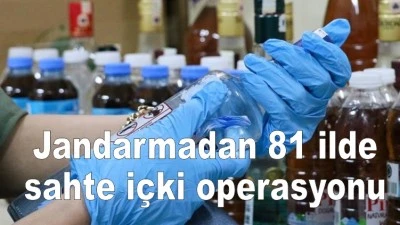 Jandarmadan 81 ilde sahte içki operasyonu