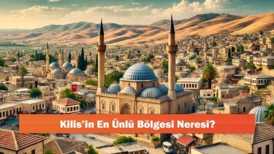 Kilis'in En Ünlü Bölgesi Neresi?