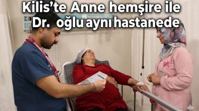 Kilis`te Anne hemşire ile Dr. oğlu aynı hastene de