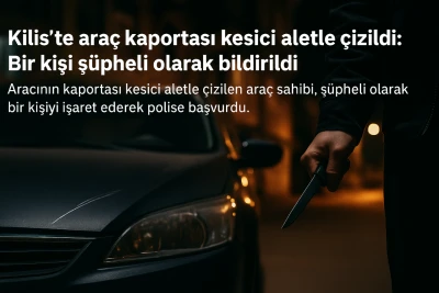 Kilis’te araç kaportası kesici aletle çizildi: Bir kişi şüpheli olarak bildirildi