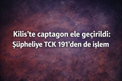 Kilis&rsquo;te captagon ele ge&ccedil;irildi: Ş&uuml;pheliye TCK 191&rsquo;den de işlem