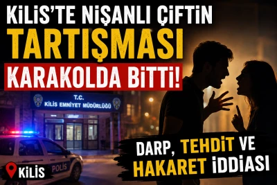 Kilis'te Nişanlı &Ccedil;iftin Tartışması Karakolda Bitti! Darp, Tehdit ve Hakaret İddiası