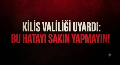 Kilis Valiliği Uyardı: Bu Hatayı Sakın Yapmayın!