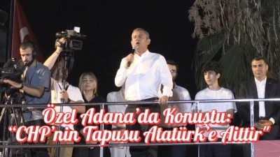 Özel Adana’da Konuştu: “CHP’nin Tapusu Atatürk’e Aittir&quot;