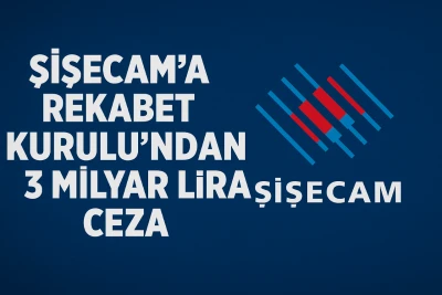 Şişecam’a Rekabet Kurulu’ndan 3 Milyar Lira Ceza
