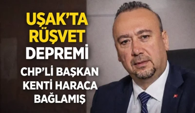 Uşak&rsquo;ta r&uuml;şvet depremi: CHP`li Başkan kenti haraca bağlamış